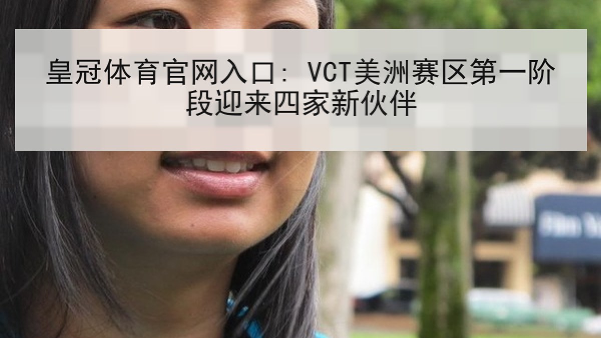 皇冠体育官网入口: VCT美洲赛区第一阶段迎来四家新伙伴 皇冠体育官网入口: VCT美洲赛区第一阶段迎来四家新伙伴